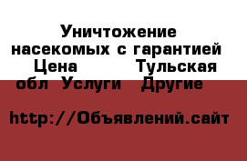 Уничтожение насекомых с гарантией  › Цена ­ 900 - Тульская обл. Услуги » Другие   